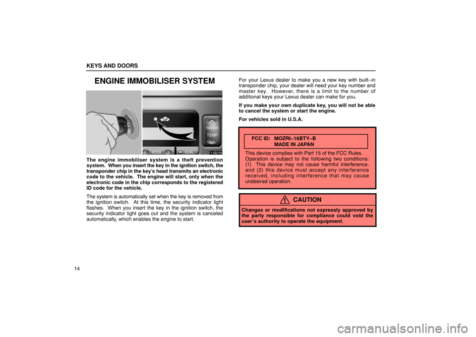 Lexus ES300 2003  s (in English) Owners Guide KEYS AND DOORS
14
ENGINE IMMOBILISER SYSTEM
The engine immobiliser system is a theft prevention
system.  When you insert the key in the ignition switch, the
transponder chip in the key’s head transm