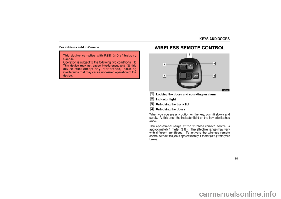 Lexus ES300 2003  s (in English) Owners Guide KEYS AND DOORS
15
For vehicles sold in Canada
This device complies with RSS− 210 of Industry
Canada.
Operation is subject to the following two conditions: (1)
This device may not cause interference,