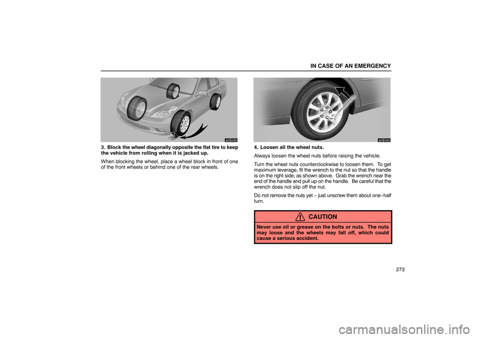Lexus ES300 2003  Owners Manuals (in English) IN CASE OF AN EMERGENCY
273
3. Block the wheel diagonally opposite the flat tire to keep
the vehicle from rolling when it is jacked up.
When blocking the wheel, place a wheel block in front of one
of 