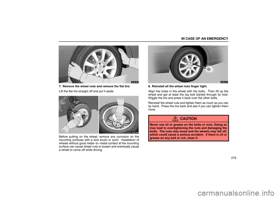 Lexus ES300 2003  Owners Manuals (in English) IN CASE OF AN EMERGENCY
275
7. Remove the wheel nuts and remove the flat tire.
Lift the flat tire straight off and put it aside.
Before putting on the wheel, remove any corrosion on the
mounting surfa