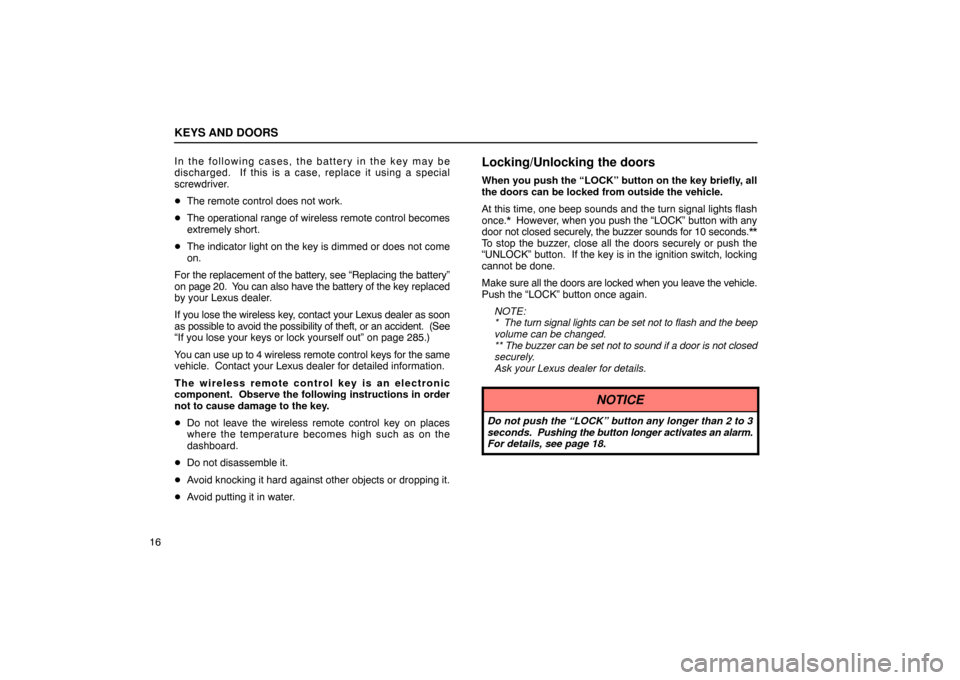 Lexus ES300 2003  Owners Manuals (in English) KEYS AND DOORS
16In the following cases, th
e battery in the key may be
discharged.  If this is a case, replace it using a special
screwdriver.
 The remote control does not work.
 The operational ra