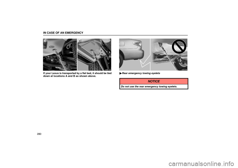 Lexus ES300 2003  Owners Manuals (in English) IN CASE OF AN EMERGENCY
280
If your Lexus is transported by a flat bed, it should be tied
down at locations A and B as shown above.Rear emergency towing eyelets
NOTICE
Do not use the rear emergency t