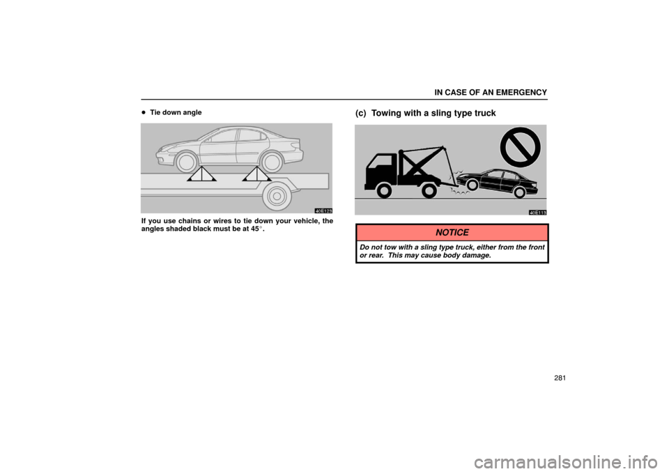 Lexus ES300 2003  Owners Manuals (in English) IN CASE OF AN EMERGENCY
281

Tie down angle
If you use chains or wires to tie down your vehicle, the
angles shaded black must be at 45.
(c) Towing with a sling type truck
NOTICE
Do not tow with a sl