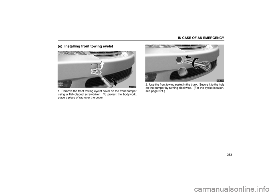 Lexus ES300 2003  Owners Manuals (in English) IN CASE OF AN EMERGENCY
283
(e) Installing front towing eyelet
1. Remove the front towing eyelet cover on the front bumper
using a flat−bladed screwdriver.  To protect the bodywork,
place a piece of