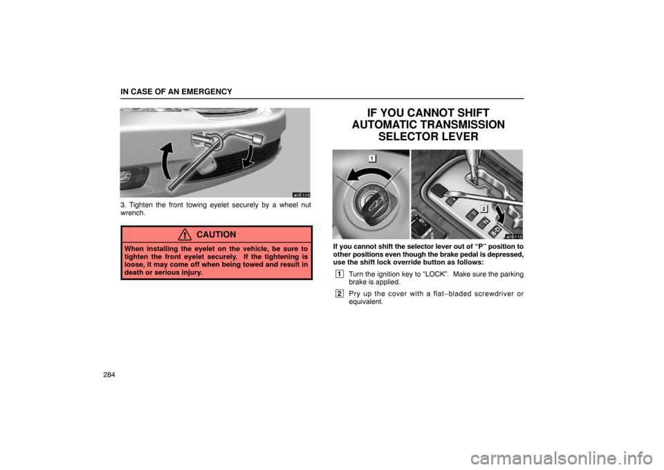 Lexus ES300 2003  Owners Manuals (in English) IN CASE OF AN EMERGENCY
284
3. Tighten the front towing eyelet securely by a wheel nut
wrench.
CAUTION
When installing the eyelet on the vehicle, be sure to
tighten the front eyelet securely.  If the 