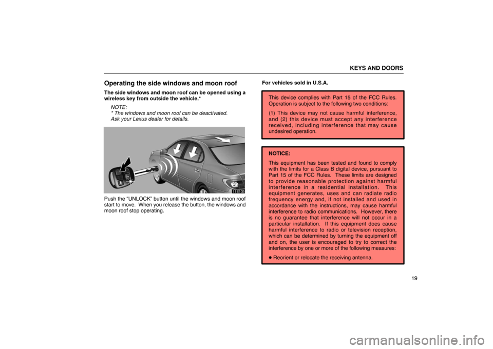 Lexus ES300 2003  Owners Manuals (in English) KEYS AND DOORS
19
Operating the side windows and moon roof
The side windows and moon roof can be opened using a
wireless key from outside the vehicle.*NOTE:
* The windows and moon roof can be deactiva