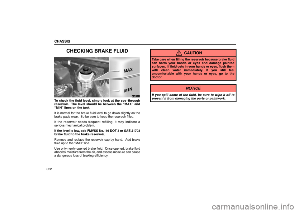 Lexus ES300 2003  Owners Manuals (in English) CHASSIS
322
CHECKING BRAKE FLUID
To check the fluid level, simply look at the see�through
reservoir.  The level should be between the “MAX” and
“MIN” lines on the tank.
It is normal for the br