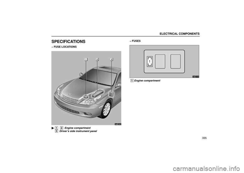 Lexus ES300 2003  Owners Manuals (in English) ELECTRICAL COMPONENTS
335
SPECIFICATIONS
� FUSE LOCATIONS 
64E092
 1  2 Engine compartment
 3 Driver’s side instrument panel � FUSES
64E119
 1
Engine compartment 