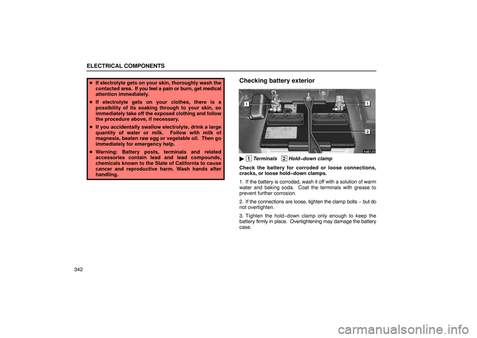 Lexus ES300 2003  Owners Manuals (in English) ELECTRICAL COMPONENTS
342
If electrolyte gets on your skin, thoroughly wash the
contacted  area.  If you feel a  pain or burn, get medical
attention immediately.
 If electrolyte gets on your clothes