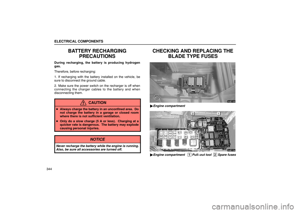 Lexus ES300 2003  Owners Manuals (in English) ELECTRICAL COMPONENTS
344
BATTERY RECHARGINGPRECAUTIONS
During recharging, the battery is producing hydrogen
gas.
Therefore, before recharging:
1. If recharging with the battery installed on the vehic