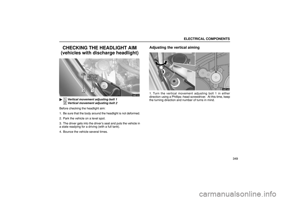 Lexus ES300 2003  Owners Manuals (in English) ELECTRICAL COMPONENTS
349
CHECKING THE HEADLIGHT AIM
(vehicles with discharge headlight)
 1 Vertical movement adjusting bolt 1
 2Vertical movement adjusting bolt 2
Before checking the headlight aim:
