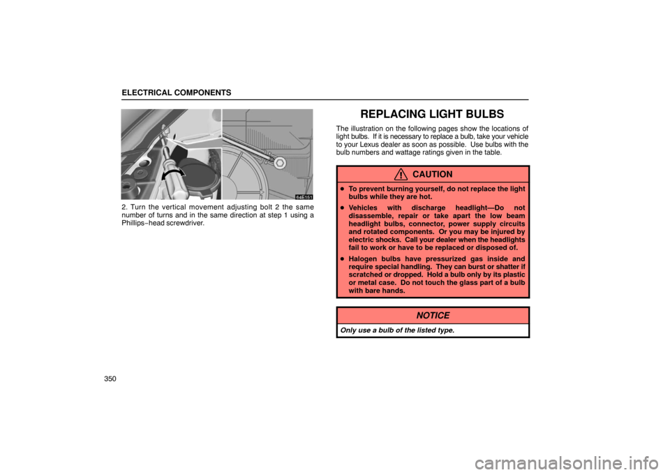 Lexus ES300 2003  Owners Manuals (in English) ELECTRICAL COMPONENTS
350
2. Turn the vertical movement adjusting bolt 2 the same
number of turns and in the same direction at step 1 using a
Phillips−head screwdriver.
REPLACING LIGHT BULBS
The ill