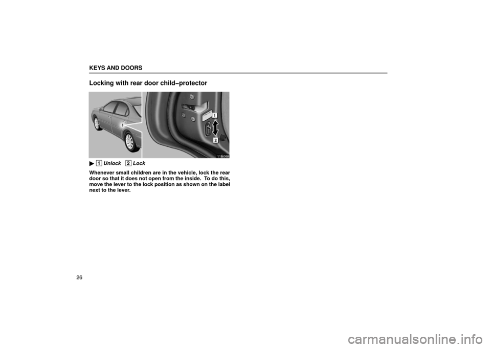 Lexus ES300 2003  s (in English) Owners Guide KEYS AND DOORS
26
Locking with rear door child�protector
 1Unlock   2Lock
Whenever small children are in the vehicle, lock the rear
door so that it does not open from the inside.  To do this,
move th