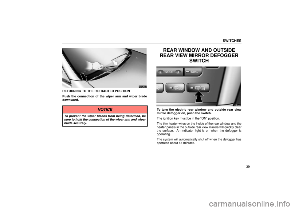 Lexus ES300 2003  Owners Manuals (in English) SWITCHES
39
RETURNING TO THE RETRACTED POSITION
Push the connection of the wiper arm and wiper blade
downward.
NOTICE
To prevent the wiper blades from being deformed, be
sure to hold the connection of