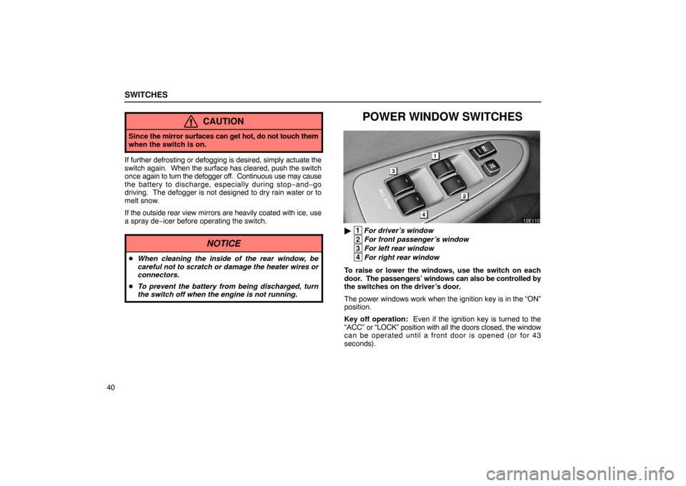 Lexus ES300 2003  Owners Manuals (in English) SWITCHES
40
CAUTION
Since the mirror surfaces can get  hot, do not touch them
when the switch is on.
If further defrosting or defogging is desired, simply actuate the
switch again.   When the surface 