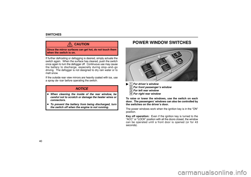 Lexus ES300 2003  s (in English) Workshop Manual SWITCHES
40
CAUTION
Since the mirror surfaces can get  hot, do not touch them
when the switch is on.
If further defrosting or defogging is desired, simply actuate the
switch again.   When the surface 