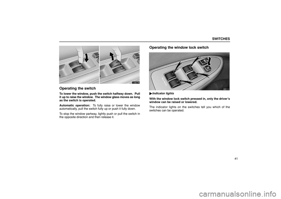Lexus ES300 2003  s (in English) Workshop Manual SWITCHES
41
Operating the switch
To lower the window, push the switch halfway down.  Pull
it up to raise the window.  The window glass moves as long
as the switch is operated.
Automatic operation:  To
