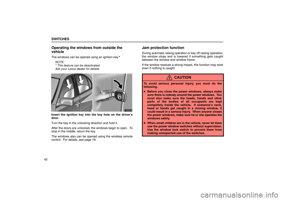 Lexus ES300 2003  s (in English) Workshop Manual SWITCHES
42
Operating the windows from outside the
vehicle
The windows can be opened using an ignition key.*NOTE:
* This feature can be deactivated.
Ask your Lexus dealer for details.
Insert the ignit
