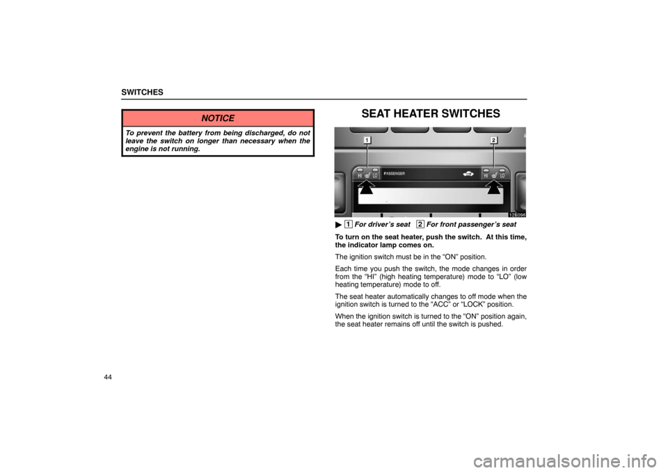 Lexus ES300 2003  Owners Manuals (in English) SWITCHES
44
NOTICE
To prevent the battery from being discharged, do not
leave the switch on longer than necessary when the
engine is not running.
SEAT HEATER SWITCHES
 1For driver’s seat   2For fro