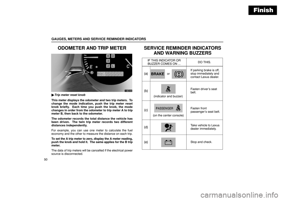 Lexus ES300 2003  Owners Manuals (in English) Finish
GAUGES, METERS AND SERVICE REMINDER INDICATORS
50
ODOMETER AND TRIP METER
Trip meter reset knob
This  meter displays the odometer and two trip meters.  To
change the mode indication, push the 