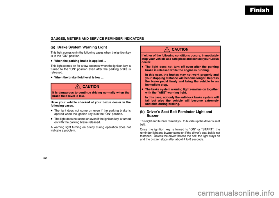 Lexus ES300 2003  Owners Manuals (in English) Finish
GAUGES, METERS AND SERVICE REMINDER INDICATORS
52
(a) Brake System Warning Light
This light comes on in the following cases when the ignition key
is in the “ON” position.
 When the parking