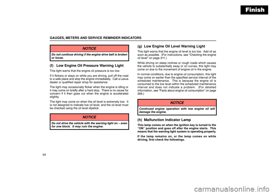 Lexus ES300 2003  Owners Manuals (in English) Finish
GAUGES, METERS AND SERVICE REMINDER INDICATORS
54
NOTICE
Do not continue driving if the engine drive belt is broken
or loose.
(f) Low Engine Oil Pressure Warning Light
This light warns that the