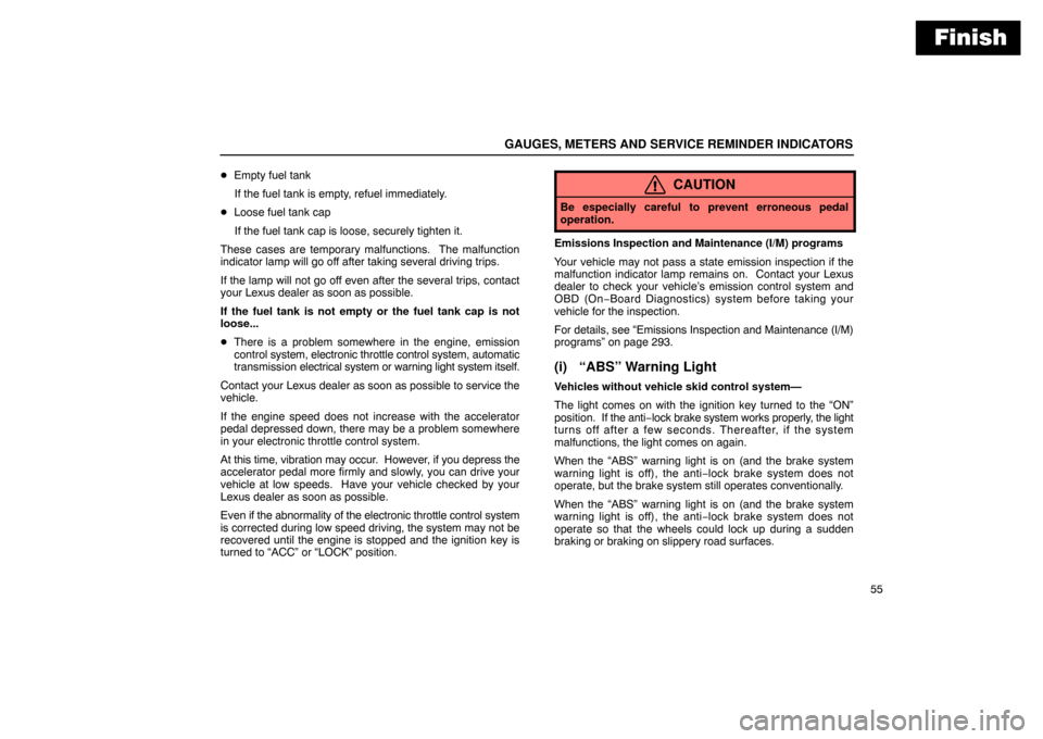 Lexus ES300 2003  Owners Manuals (in English) Finish
GAUGES, METERS AND SERVICE REMINDER INDICATORS
55

Empty fuel tank
If the fuel tank is empty, refuel immediately.
 Loose fuel tank cap
If the fuel tank cap is loose, securely tighten it.
Thes