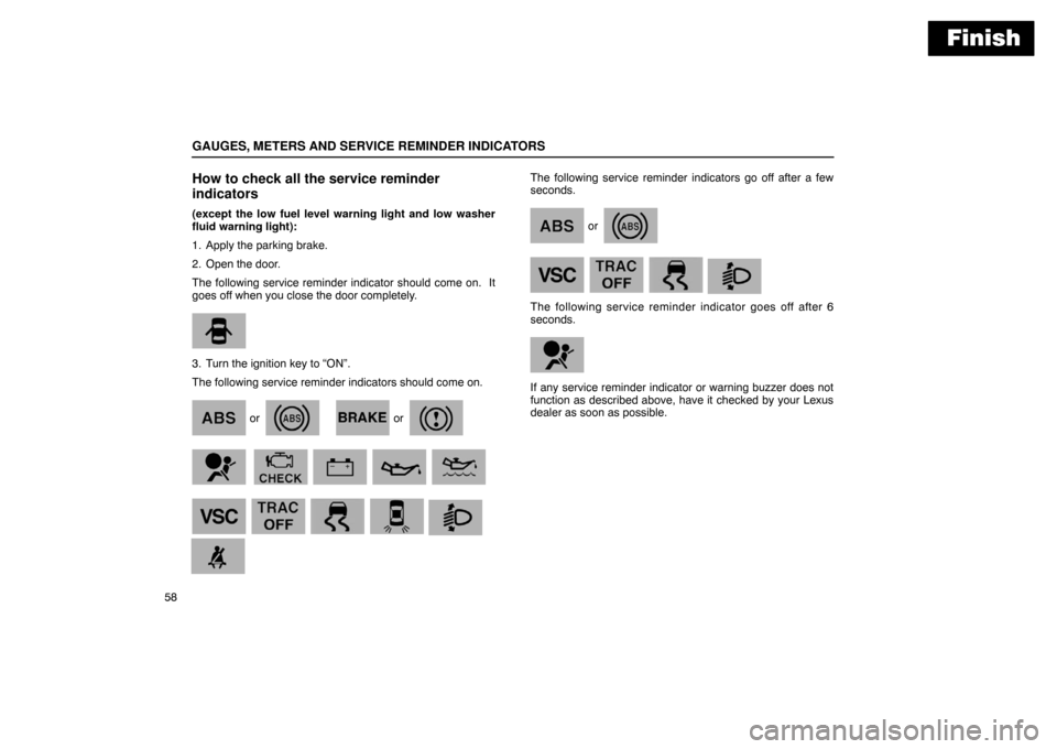 Lexus ES300 2003  Owners Manuals (in English) Finish
GAUGES, METERS AND SERVICE REMINDER INDICATORS
58
How to check all the service reminder
indicators
(except the low fuel level warning light and low washer
fluid warning light):
1. Apply the par