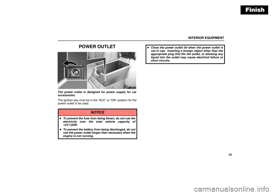 Lexus ES300 2003  s (in English) Manual Online Finish
INTERIOR EQUIPMENT
69
POWER OUTLET
The power outlet is designed for power supply for car
accessories.
The ignition key must be in the “ACC” or “ON” position for t\
he
power outlet to be