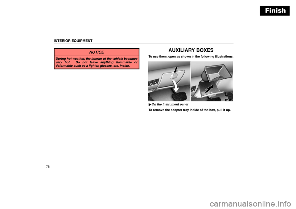 Lexus ES300 2003  s (in English) Manual Online Finish
INTERIOR EQUIPMENT
76
NOTICE
During hot weather, the interior of the vehicle becomes
very hot.  Do not leave anything flammable or
deformable such as a lighter, glasses, etc. inside.
AUXILIARY 