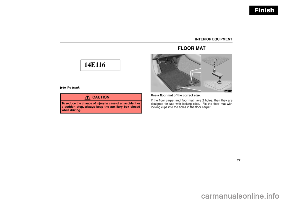 Lexus ES300 2003  s (in English) Owners Manual Finish
INTERIOR EQUIPMENT
77
14E116
In the trunk
CAUTION
To reduce the chance of injury in case of an accident or
a sudden stop, always keep the auxiliary box closed
while driving.
FLOOR MAT
Use a fl
