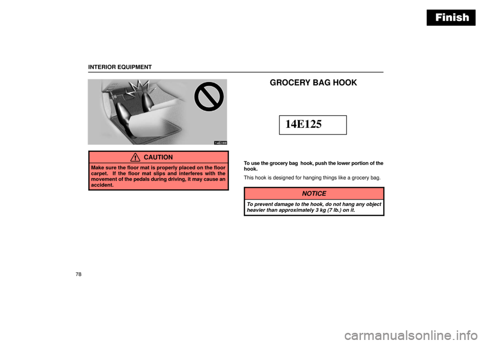 Lexus ES300 2003  s (in English) Owners Manual Finish
INTERIOR EQUIPMENT
78
CAUTION
Make sure the floor mat is properly placed on the floor
carpet.  If the floor mat slips and interferes with the
movement of the pedals during driving, it may cause
