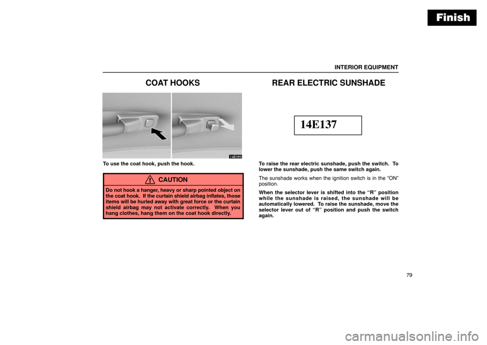 Lexus ES300 2003  s (in English) Owners Manual Finish
INTERIOR EQUIPMENT
79
COAT HOOKS
To use the coat hook, push the hook.
CAUTION
Do not hook a hanger, heavy or sharp pointed object on
the coat hook.  If the curtain shield airbag inflates, those