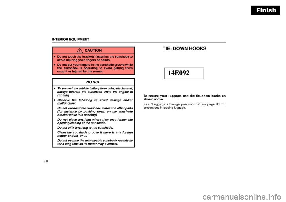 Lexus ES300 2003  s (in English) Owners Manual Finish
INTERIOR EQUIPMENT
80
CAUTION
Do not touch the brackets fastening the sunshade to
avoid injuring your fingers or hands.
 Do not put your fingers in the sunshade groove while
the sunshade is o