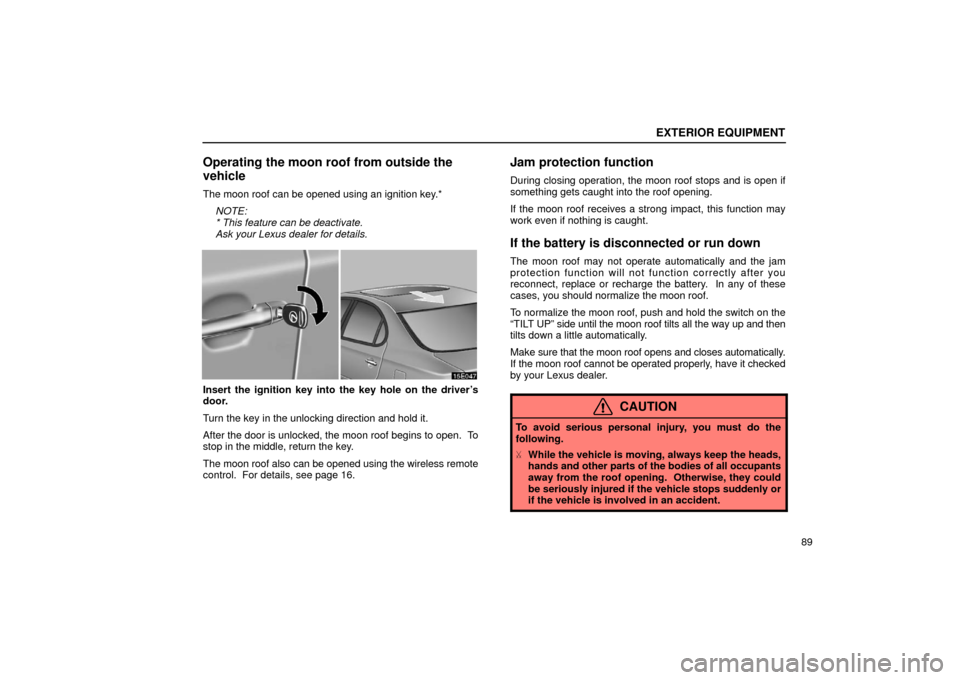 Lexus ES300 2002  Owners Manuals (in English) EXTERIOR EQUIPMENT
89
Operating the moon roof from outside the
vehicle
The moon roof can be opened using an ignition key.*NOTE:
* This feature can be deactivate.
Ask your Lexus dealer for details.
Ins