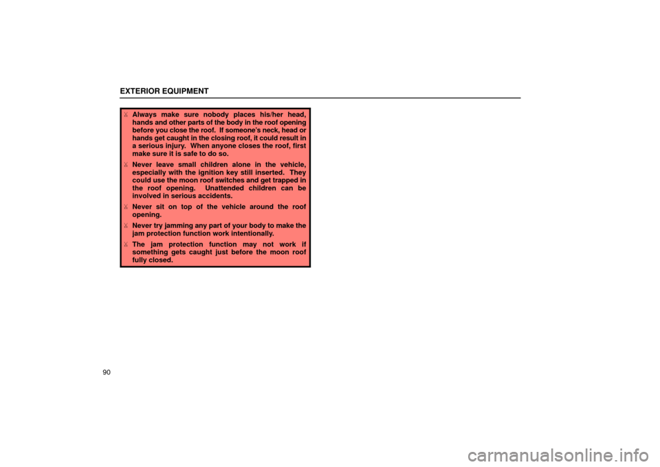 Lexus ES300 2002  Owners Manuals (in English) EXTERIOR EQUIPMENT
90
Always make sure nobody places his/her head,
hands  and other parts of the body in the roof opening
before  you close the roof.  If someone’s neck, head or
hands get caught in