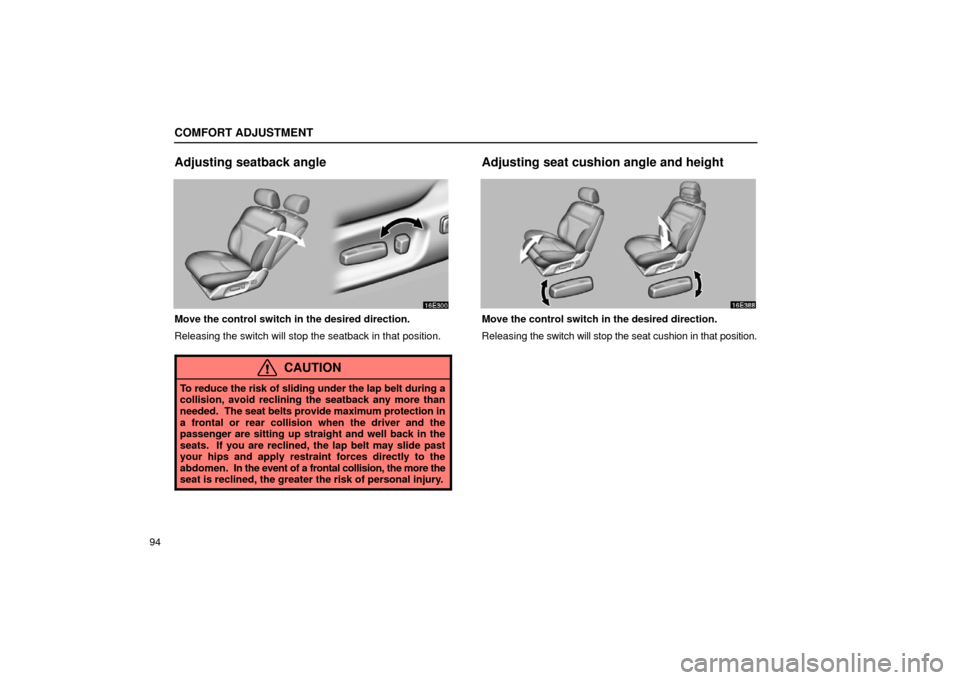 Lexus ES300 2002  Owners Manuals (in English) COMFORT ADJUSTMENT
94
Adjusting seatback angle
Move the control switch in the desired direction.
Releasing the switch will stop the seatback in that position.
CAUTION
To reduce the risk of sliding und
