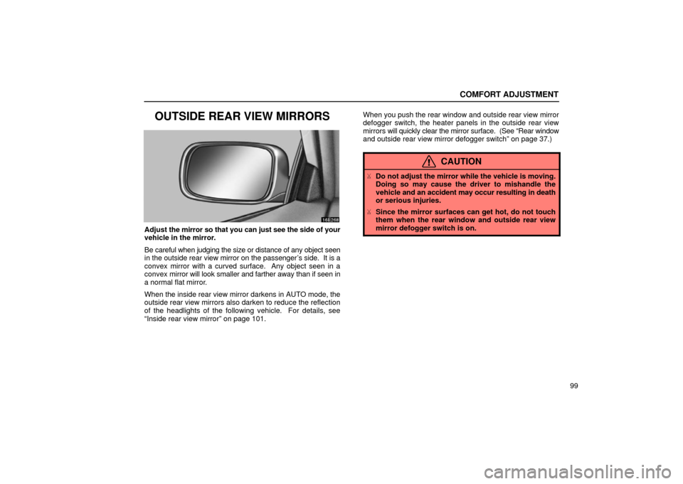 Lexus ES300 2002  Owners Manuals (in English) COMFORT ADJUSTMENT
99
OUTSIDE REAR VIEW MIRRORS
Adjust the mirror so that you can just see the side of your
vehicle in the mirror.
Be careful when judging the size or distance of any object seen
in th