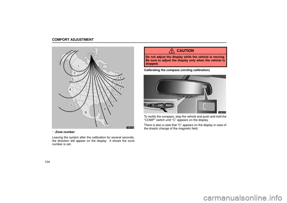 Lexus ES300 2002  Owners Manuals (in English) COMFORT ADJUSTMENT
104
16R198
Zone number
Leaving the system after the calibration for several seconds,
the direction will appear on the display.  It shows the zone
number is set.
CAUTION
Do not adju