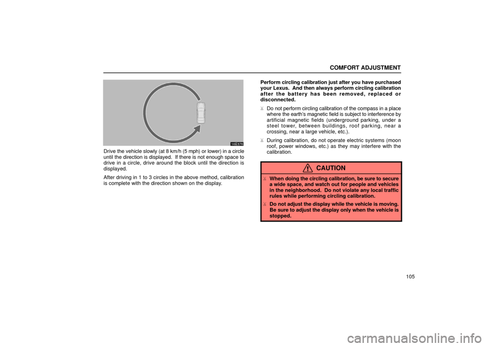 Lexus ES300 2002  Owners Manuals (in English) COMFORT ADJUSTMENT
105
Drive the vehicle slowly (at 8  km/h (5 mph) or lower) in a circle
until the direction is displayed.  If there is not enough space to
drive in a circle, drive around the block u