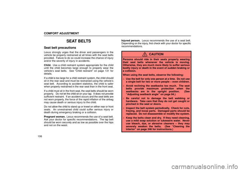 Lexus ES300 2002  Owners Manuals (in English) COMFORT ADJUSTMENT
106
SEAT BELTS
Seat belt precautions
Lexus strongly urges that the driver and passengers in the
vehicle be properly restrained at all times with the seat belts
provided.  Failure to