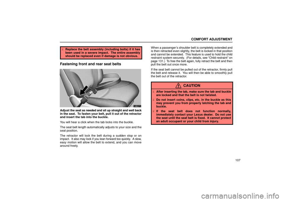 Lexus ES300 2002  Owners Manuals (in English) COMFORT ADJUSTMENT
107
Replace the belt assembly (including bolts) if it has
been used in a severe impact.  The entire assembly
should be replaced even if damage is not obvious.
Fastening front and r
