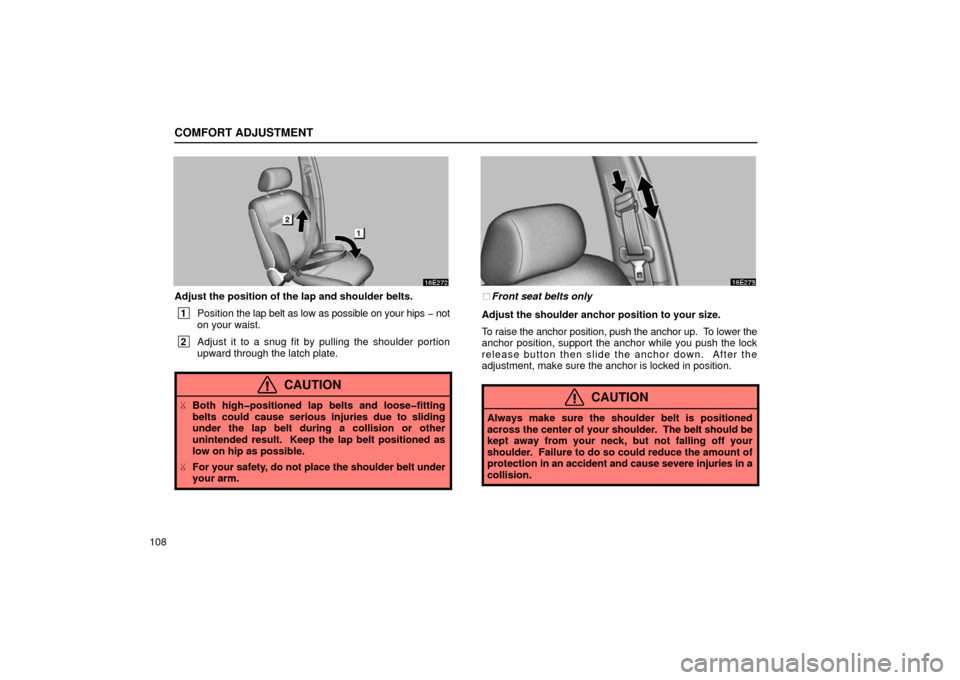 Lexus ES300 2002  Owners Manuals (in English) COMFORT ADJUSTMENT
108
Adjust the position of the lap and shoulder belts.
 1Position  the lap belt as low as possible on your hips � not
on your waist.
 2 Adjust it to a snug fit by pulling the should