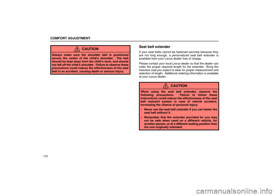 Lexus ES300 2002  Owners Manuals (in English) COMFORT ADJUSTMENT
11 0
CAUTION
Always make sure the shoulder belt is positioned
across the center of the child’s shoulder.  The belt
should be kept away from the child’s neck, and should
not fall