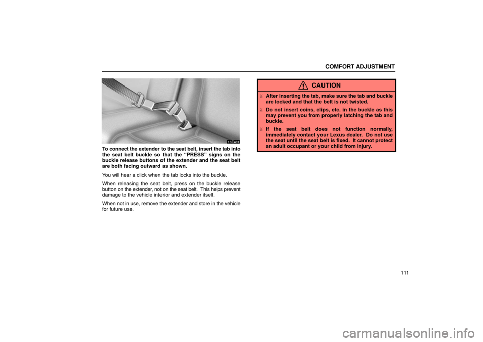 Lexus ES300 2002  Owners Manuals (in English) COMFORT ADJUSTMENT
111
To connect the extender to the seat belt, insert the tab into
the seat belt buckle so that the “PRESS” signs on the
buckle release buttons of the extender and the seat belt
