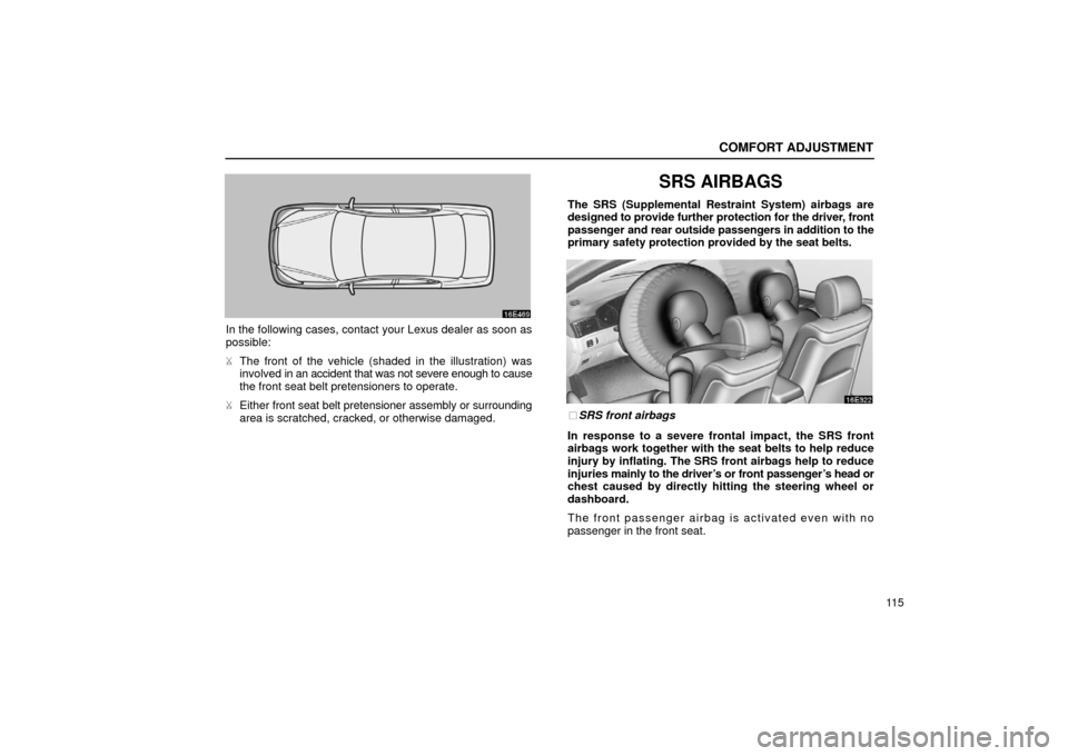 Lexus ES300 2002  Owners Manuals (in English) COMFORT ADJUSTMENT
11 5
In the following cases, contact your Lexus dealer as soon as
possible:
The front of the vehicle (shaded  in the illustration) was
involved in an accident that was not severe e