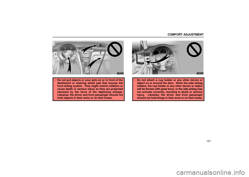 Lexus ES300 2002  Owners Manuals (in English) COMFORT ADJUSTMENT
127
Do not put objects or your pets on or in front of the
dashboard or steering wheel pad that houses the
front airbag system.  They might restrict inflation or
cause death or seri