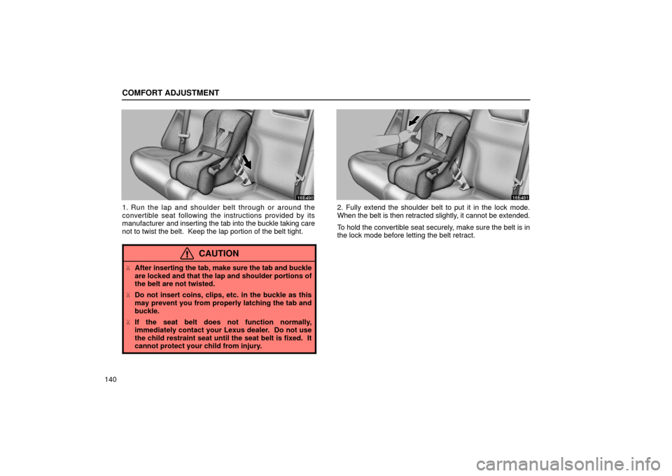 Lexus ES300 2002  s (in English) Owners Guide COMFORT ADJUSTMENT
140
1. Run the lap and shoulder belt through or around the
convertible seat following the instructions provided by its
manufacturer and inserting the tab into the buckle taking care