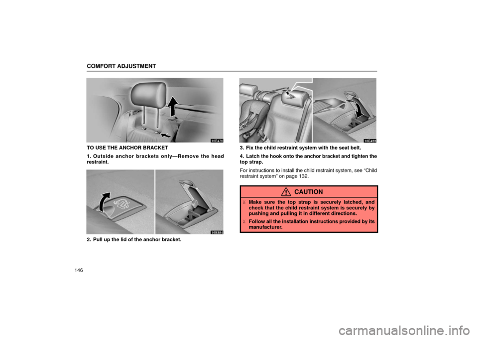 Lexus ES300 2002  s (in English) Owners Guide COMFORT ADJUSTMENT
146
TO USE THE ANCHOR BRACKET
1. Outside anchor brackets only—Remove the head
restraint.
2. Pull up the lid of the anchor bracket.
3. Fix the child restraint system with the seat 