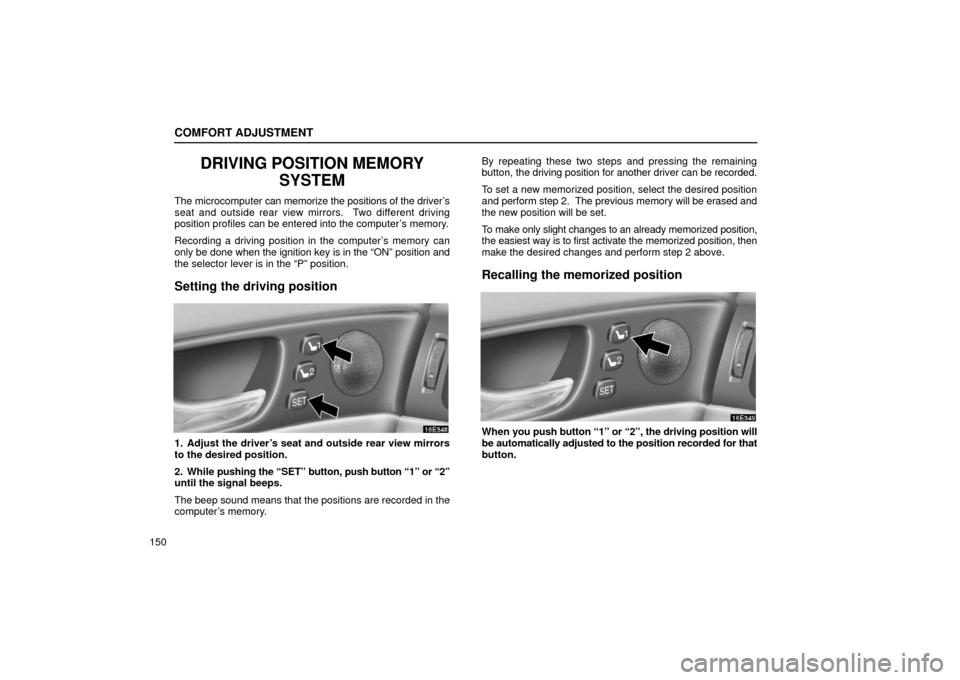 Lexus ES300 2002  Owners Manuals (in English) COMFORT ADJUSTMENT
150
DRIVING POSITION MEMORYSYSTEM
The microcomputer  can memorize the positions of the driver’s
seat and outside rear view mirrors.  Two different driving
position profiles can be